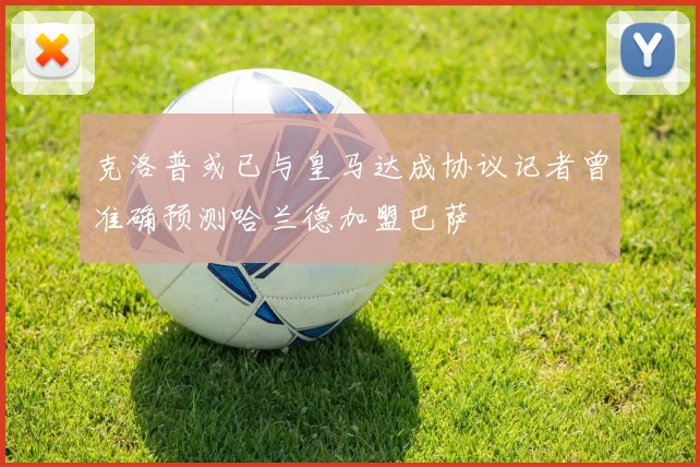 克洛普或已与皇马达成协议记者曾准确预测哈兰德加盟巴萨