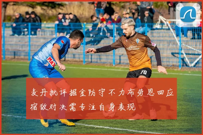 麦丹批评掘金防守不力布劳恩回应宿敌对决需专注自身表现