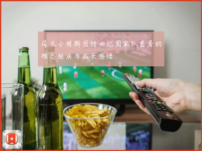 荷兰小将斯密特回忆国家队首秀的难忘经历与成长感悟