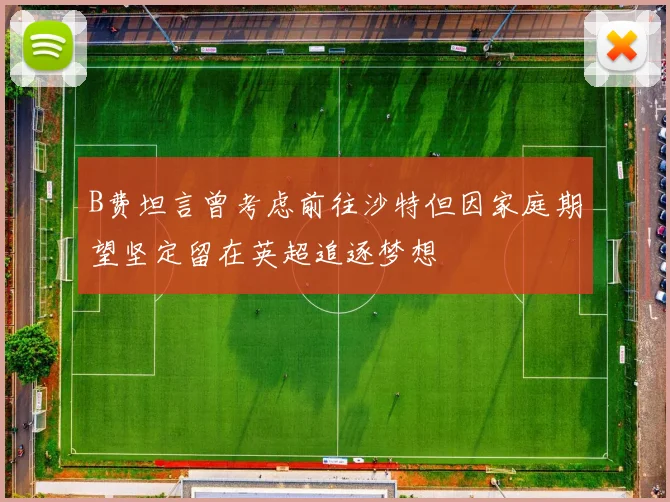 B费坦言曾考虑前往沙特但因家庭期望坚定留在英超追逐梦想