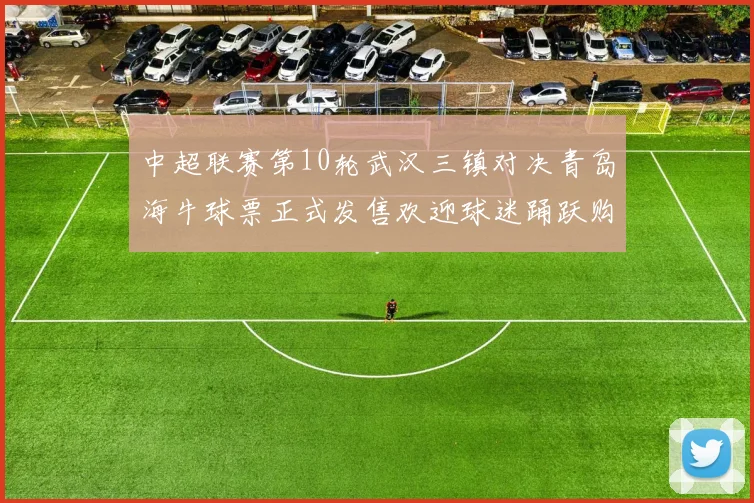 中超联赛第10轮武汉三镇对决青岛海牛球票正式发售欢迎球迷踊跃购买