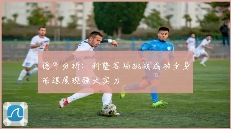 德甲分析：科隆客场挑战成功全身而退展现强大实力