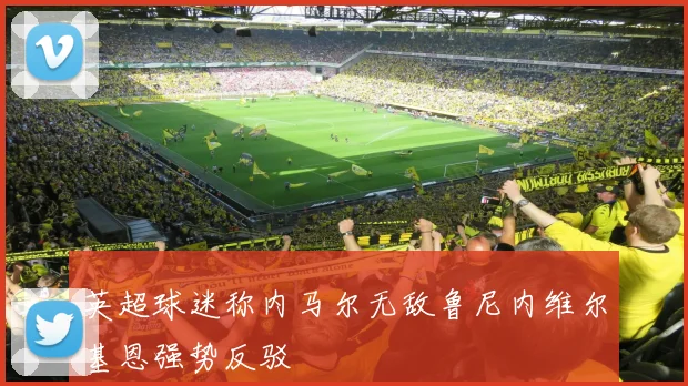 英超球迷称内马尔无敌鲁尼内维尔基恩强势反驳